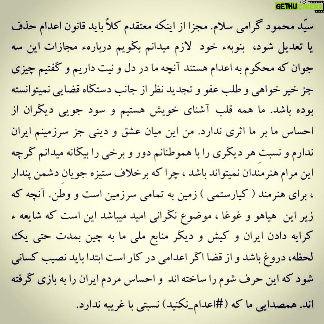 Hamed Behdad Instagram - . سيّد محمود گرامى سلام. مجزا از اينكه معتقدم كلاً بايد قانون اعدام حذف يا تعديل شود، بنوبهء خود لازم ميدانم بگويم دربارهء مجازات اين سه جوان كه محكوم به اعدام هستند آنچه ما در دل و نيّت داريم و گفتيم چيزى جز خير خواهى و طلب عفو و تجديد نظر از جانب دستگاه قضايی نميتوانسته بوده باشد. ما همه قلب آشناى خويش هستيم و سود جويي ديگران از احساس ما بر ما اثرى ندارد. من اين ميان عشق و دينى جز سرزمينم ايران ندارم و نسبتِ هر ديگرى را با هموطنانم دور و برخى را بيگانه ميدانم گرچه اين مرام هنرمندان نميتواند باشد ، چرا كه برخلاف ستيزه جويانِ دشمن پندار، براى هنرمند ( كيارستمى ) زمين به تمامى، سرزمين است و وطن. آنچه كه زير اين هياهو و غوغا، موضوع نگرانى و اميد ميباشد اين است كه شايعه ء كرايه دادن ايران و كيش و ديگر منابع ملى ما به چين بمدت حتى يك لحظه، دروغ باشد و از قضا اگر اعدامى در كار است ابتدا بايد نصيب كسانى شود كه اين حرف شوم را ساخته اند و احساس مردم ايران را به بازى گرفته اند. همصدايى ما كه (#اعدام_نكنيد) نسبتى با غريبه ندارد. #حامدبهداد #حامد_بهداد #hamedbehdad