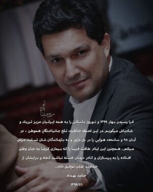 Hamed Behdad Instagram - .
فرا رسيدن بهار ١٣٩٩ و نوروز باستانى را به همه ايرانيان عزيز تبريك و شادباش ميگويم.در اين لحظه خاطرهء تلخ جانباختگانِ هموطن، در آبان ٩٨ و سانحهء هوايی را در دل دارم و به بازماندگان شان تسليت عرض ميكنم.همچنين اين ايام طاقت فرسا را كه بيمارى كرونا به جان وطن افتاده را به پرستاران و كادر درمان خسته نباشيد گفته و برايشان از خداوند طلب توفيق دارم

حامد بهداد
١٣٩٩/١/١

#hamedbehdad 
#حامدبهداد
#حامد_بهداد
#آبان۹۸ 
#پرواز۷۵۲ 
#کروناویروس #کرونا