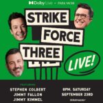 Jimmy Kimmel Instagram – @StrikeForceFive (minus two) Live! 
@StephenAtHome, @JimmyFallon and me together in Las Vegas Saturday, September 23rd at the Dolby Live at Park MGM. Tickets on pre-sale tomorrow 9/14 at 10am PT with code STUDIO. All proceeds go to our out-of-work crews.