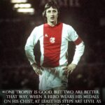 Johan Cruijff Instagram – On the 14th of each month we share one of Johan’s famously brilliant and simple quotes. 💬
 
Today’s is: “’One trophy is good, but two are better. That way, when a hero wears his medals on his chest, at least his steps are level as he walks by.” ⚽
 
#CruyffLegacy
