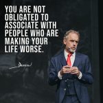 Jordan B. Peterson Instagram – You are not obligated to associate with people who are making your life worse.

It’s okay to surround yourself with people who are helping you be better and to shy away from people who are willing to drag you down.

You are not obligated to associate with people who are trying to damage the structure of your being.

Move away from people like that.