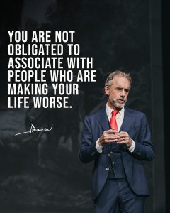 Jordan B. Peterson Instagram - You are not obligated to associate with people who are making your life worse. It’s okay to surround yourself with people who are helping you be better and to shy away from people who are willing to drag you down. You are not obligated to associate with people who are trying to damage the structure of your being. Move away from people like that.