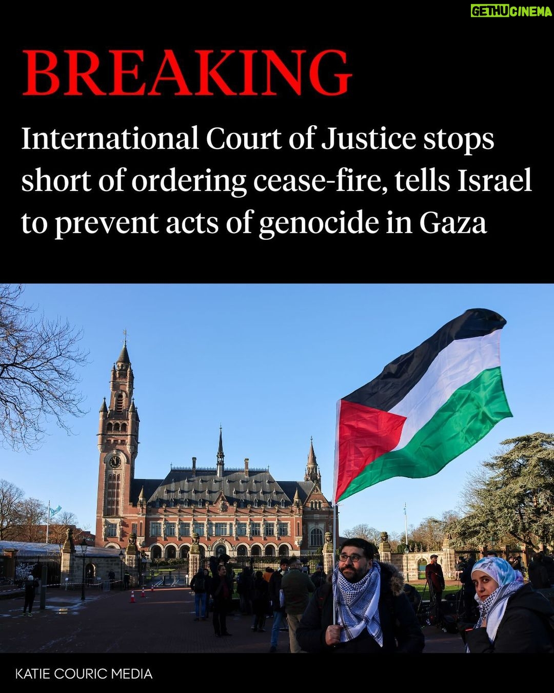 Katie Couric Instagram - 🚨The International Court of Justice, the United Nations’ highest court, has ordered Israel to take all measures within its power to prevent acts of genocide against Palestinians in the Gaza Strip, a ruling that could have far reaching consequences though the court has no power to enforce it. The ICJ stopped short of ordering a cease-fire but granted a number of the emergency measures requested by South Africa while it hears the full case accusing Israel of genocide. The US and Israel have dismissed the accusations. Though the ICJ’s decisions are legally binding, they can be hard to enforce. Russia for instance, ignored a 2022 order to cease its war against Ukraine. “The court considers that the civilian population in the Gaza Strip remains extremely vulnerable,” Judge Joan Donoghue said. “The court considers that the catastrophic humanitarian situation in the Gaza Strip is at serious risk of deteriorating further before the court renders its final judgement.” More than 26,000 Palestinians have been killed in Gaza since the war began, according to the Gaza Health Ministry, the majority of them women and children. Israel’s campaign is a response to a Hamas-led attack on Oct 7 in which Israeli officials say 1,200 people were killed and around 240 were taken to Gaza as hostages. More than 130 hostages are still being held in Gaza. CIA Director Bill Burns is set to meet with Qatar’s prime minister and the director of Mossad this weekend in an effort to break a deadlock in talks for a new hostage deal with Hamas. In three hours of testimony on Jan 11, South Africa’s legal team laid out the war’s devastating impact on civilians. “It is becoming ever clearer that huge swaths of Gaza - entire towns, villages, refugee camps - are being wiped from the map,” Blinne Ni Ghealaigh, an Irish lawyer on the South African team, said at the hearing. “On average, 247 Palestinians are being killed and are at risk of being killed each day, many of them literally blown to pieces. They include 48 mothers each day, two every hour. And over 117 children each day.” Reporting via NBC News and The Washington Post. Image via Getty The Hague, Netherlands