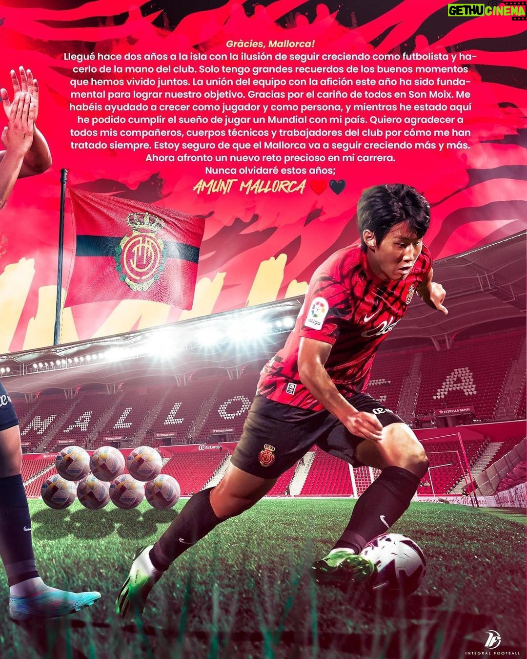Lee Kang-in Instagram - Gràcies, Mallorca! Llegué hace dos años a la isla con la ilusión de seguir creciendo como futbolista y hacerlo de la mano del club. Solo tengo grandes recuerdos de los buenos momentos que hemos vivido juntos. La unión del equipo con la afición este año ha sido fundamental para lograr nuestro objetivo. Gracias por el cariño de todos en Son Moix. Me habéis ayudado a crecer como jugador y como persona, y mientras he estado aquí he podido cumplir el sueño de jugar un Mundial con mi país. Quiero agradecer a todos mis compañeros, cuerpos técnicos y trabajadores del club por cómo me han tratado siempre. Estoy seguro de que el Mallorca va a seguir creciendo más y más. Ahora afronto un nuevo reto precioso en mi carrera. Nunca olvidaré estos años. AMUNT Mallorca ❤️🖤 마요르카 팀 그리고 팬분들에게 감사합니다. 2년전, 마요르카 섬에 더 좋은 선수가 되겠다는 꿈을 안고 도착했습니다. 그리고 결국 클럽과 함께 저희 모두 성장을 이뤄냈다고 생각합니다. 제가 클럽과 함께 공통된 목표를 이룰수 있어서 기뻤으며 함께 승리한 기억은 언제나 제가 기쁜 추억으로 남을겁니다. 선수들과 팀 그리고 팬들이 함께 모여 좋은 결과를 만들수 있었고 손 모시 경기장에서 저를 항상 응원해주신 팬들 덕분에 저는 더 좋은 선수 그리고 더 좋은 사람으로 발전했다고 생각합니다. 마요르카 팀 소속으로 나라를 대표해 월드컵에 출전했던 것은 제게 있어서 하나의 꿈을 이룬 순간이었으며 그 꿈은 제 팀동료들, 코칭 스태프 그리고 클럽의 모든 분들이 도와줬기에 가능할수 있었다고 생각합니다. 마요르카팀은 더 강해질 것이라고 저는 분명히 믿기에 저는 좋은 마음으로 새로운 도전을 맞이할 겁니다. 이곳에서 보낸 모든 날을 잊지 못할 겁니다. 마요르카 화이팅! ❤️🖤
