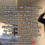 Lizzo Instagram – I fw Santa fr. He stay out the way, loves his lady, and put his whole team onto some money. Kind to animals too. Really just staying lowkey and running up that sack once a year. Bringing joy to others type sh!. Cut from a different cloth fr.💯