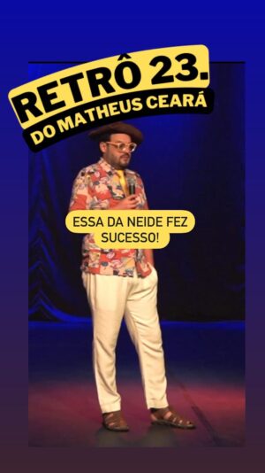 Matheus Ceará Instagram - Será que hoje no show achamos uma nova NEIDE? 🤣🤣🤣🤣
Bora ver!! Tô chegando Fortaleza! 

🚨AGENDA GERAL DE SHOWS! 
VOCÊS PEDEM E EU CONTO!! 🚨

Se liga nas datas e corre no link da bio para garantir o seu ingresso

@matheusceara 

🚨CONFIRA A AGENDA 

15/12- Fortaleza/CE 
06/01- Curitiba/PR
07/01- Campinas/SP
11/01- Itú/SP
12/01- Rio de Janeiro/RJ
13/01- Cotia/SP
18/01- Campinas/SP
19/01- Santos/SP
20/01- Guarujá/SP
25/01- Campinas/SP
24/01- Guarulhos/SP
26/01- Osasco/SP
27/01- São Bernardo do Campo/SP 
28/01- São Paulo/SP 
08/03- Florianópolis/SC
10/03- Blumenau/SC

#shows #show #standupcomedy #matheusceara #retro2matheusceara