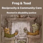 Matt McGorry Instagram – 🐸🥰🐸
Repost @blossoming.resistance (music added by me)
・・・
“[Image 1: Drawing of Frog & Toad sitting by a fireplace sharing drinks, Text reads Frog & Toad Reciprocity & Community Care Rooted in disability justice. 

Image 2: Frog’s arms stretched out while talking, Toad sitting looking at Frog, Text reads Frog & Toad show us that reciprocity looks different depending on needs, situation, access, capacity. 

Image 3: Frog talks arm around Toad who is in pajamas and eyes closed while they stand on the porch, Text reads As disabled, crip, neurodivergent, edgewalking beings… 

Image 4: Toad brings tea to Frog who is in bed, Text reads Sometimes we caregive… 

Image 5: Frog leans in the window giving Toad company while Toad is in bed, Text reads And other times we are cared for… 

Image 6: Toad brings Frog a big bowl of cookies, Text reads Community care is when those whose needs are most inaccessible are centered and not forgotten. 

Image 7: Frog & Toad sit together on the porch, garden in the background, Text reads Disability justice is a guide for community care. 

Image 8: Toad reads to Frog, Text reads May we continue to weave reciprocity in wild & beautiful ways. 

Image 9: Frog & Toad stand looking in a mirror, Text reads And in these moments may we remember the humble non-binary complexities of Frog & Toad that encompass & embody what care is. 

Image 10:  Frog & Toad sit on a rock, their backs to us, looking out at the water around them, Text reads In this time of collective grief, may we mend through remembrance. May Frog & Toad guide us on a journey of how disability justice is the key to reciprocity, community care & our collective thriving.] “

#disabilityJustice #frogAndToad #queerCrips #reciprocity #communityCare #collectiveCare