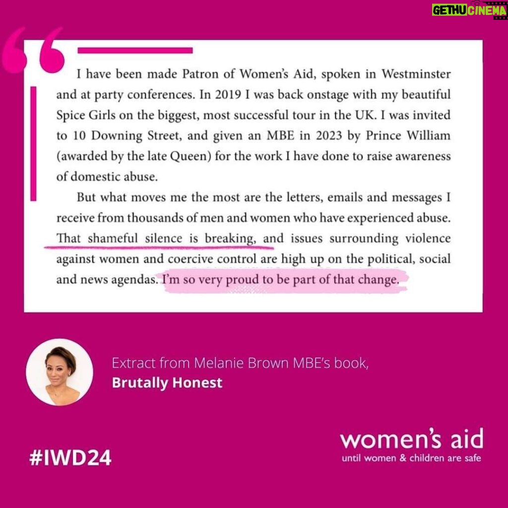 Mel B Instagram - For #IWD24, we are being #BrutallyHonest, with our Patron, Melanie Brown MBE. Today is the #PublicationDay of her book, Brutally Honest, featuring new chapters on her experiences of domestic abuse and becoming our inspiring Patron. We are so grateful to have Mel as our Patron. She inspires us every day to continue working to end domestic abuse. Her book is truly helping us to save lives. Her story shows survivors you are not alone, there is support for you and safe, happy futures are on the horizon. Above all, and as a survivor herself, the most powerful thing has been hearing your stories. The true, brutally honest stories of what it’s like to experience abuse. Throughout International Women’s Day, and our 50th year, we want to highlight your experiences, whether you’re a survivor, our member or a supporter, to call for urgent change for every woman who experiences abuse. Together we can make domestic abuse the top priority on the political agenda, saving lives and creating a future free from abuse. To help #EndAbuseTogether, please share your stories via the link in our bio, giving other survivors the confidence to reach out for support. All stories will be anonymised but please consider your safety before sharing any information publicly.