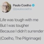 Paulo Coelho Instagram - Life was tough with me But I was tougher Because I didn’t surrender (Coelho, The Pilgrimage)