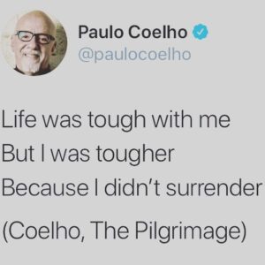 Paulo Coelho Instagram - Life was tough with me
But I was tougher 
Because I didn’t surrender 

(Coelho, The Pilgrimage)