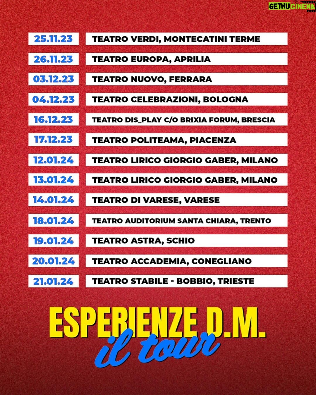 Riccardo Dose Instagram - ESPERIENZE D.M. DAL VIVO A TEATRO - IL TOUR 2023/24 🎭🔥 Ecco a voi le 40 date di questa folle tournée teatrale! Link per acquistare i biglietti in bio, affrettatevi perché spariscono 😘🎫 25.11.23 - Montecatini Terme - Teatro Verdi 26.11.23 - Aprilia - Teatro Europa 3.12.23 - Ferrara - Teatro Nuovo 4.12.23 - Bologna - Teatro Celebrazioni 16.12.23 - Brescia - Teatro Dis_Play c/o Brixia Forum 17.12.23 - Piacenza - Teatro Politeama 12.01.24 - Milano - Teatro Lirico Giorgio Gaber (Sold Out) 13.01.24 - Milano - Teatro Lirico Giorgio Gaber (SECONDA DATA) 14.01.24 - Varese - Teatro di Varese 18.01.24 - Trento - Teatro Auditorium Santa Chiara 19.01.24 - Schio - Teatro Astra 20.01.24 - Conegliano - Teatro Accademia 21.01.24 - Trieste - Teatro Stabile Bobbio 27.01.24 - Pordenone - Auditorium Concordia 28.01.24 - Mantova - PalaUnical Teatro 13.02.24 - Roma - Teatro Olimpico 20.02.24 - Palermo - Teatro Golden 21.02.24 - Catania - Teatro Metropolitan 22.02.24 - Taranto - Teatro Orfeo 23.03.24 - Lecce - Teatro Politeama Greco 27.02.24 - Firenze - Teatro Puccini 28.02.24 - San Benedetto del Tronto - PalaRiviera 29.02.24 - Como - Teatro Sociale 02.03.24 - Grosseto - Teatro Moderno 07.03.24 - Napoli - Teatro Acacia 23.03.24 - Catanzaro - Teatro Politeama 24.03.24 - Rende - Teatro Garden 28.03.24 - Genova - Teatro della Corte Ivo Chiesa 29.03.24 - Legnano - Teatro Galleria 05.04.24 - Sassari - Teatro Comunale 06.04.24 - Cagliari - Teatro Massimo 08.04.24 - Torino - Teatro Colosseo 12.04.24 - Civitavecchia - Teatro Comunale Traiano 13.04.24 - Isernia (Campobasso) - Auditorium Unità d’Italia 16.04.24 - Monza - Teatro Manzoni 19.04.24 - Pescara - Teatro Massimo (Biglietti presto disponibili) 20.04.24 - Salerno - Teatro Augusteo 23.04.24 - Biella - Teatro Odeon 24.04.24 - Alba (Cuneo) - Teatro Sociale 30.04.24 - Modena - Teatro Storchi CI VEDIAMO A TEATRO 🫶🏻♥️