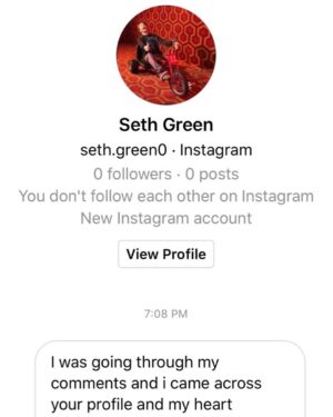 Seth Green Instagram - Hello friends. Looks like there’s some fakers looking to take advantage of you in my name. Please don’t ever accept any message solicitation from anyone pretending to be me. 

I absolutely never read DMs and would not approach in any of these ways.