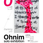 Song Min-ho Instagram - 《Thanking You》 - Ohnim Solo Exhibition 2022.12.16. (Fri) - 2023.1.15. (Sun) 서울시 성동구 성수동1가 656-501 StART PLUS (서울숲역 1번 출구) Ohnim으로서의 첫 개인전입니다.서울 성동구 ‘StART PLUS’에서 첫 개최됩니다. 많은 관심 부탁드립니다. :)