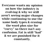 Tess Holliday Instagram - Friday was the first time I’ve been on set modeling for a brand in over two years (it was a great experience) and it got me thinking: When are we “too big” to find the value in ourselves? for others to find the value in us? to model high end or walk runways in a non performative way? to be seen as more than a “before” photo? to be loved? valued? respected??? I never fathomed when I had the word “supermodel” and “ pioneer” attached to me that over a decade later I would still be looking around wondering when the industry was going to stop telling me my body still isn’t for fashion. Everyone wants my opinion on how the fashion industry is evolving and why are we still aren’t seeing major change, while simultaneously continuing to use the same body types and erasing the word plus size for “curvy” so there isn’t any confusion. Fat is still “bad” and we are punished for it constantly. I’m hopeful things will shift, I just wish our culture wasn’t so afraid of seeing plus size and fat bodies existing, happy, thriving and unbothered. I wish brands didn’t think using bodies like mine once in a while was “inclusive” or revolutionary. In the mean time, here’s to all of us that are told we too much, too fat, too loud, too disabled, too queer, too Black, too tattooed, too old, too opinionated, too radical, too soft, too ____________- I’m glad you’re here & ily💐 #effyourbeautystandards