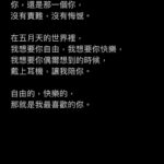 Ashin Instagram - 三條平行時間線裡的你， 假設你，同時都來到我面前。 第一個你， 被身邊損友半哄半騙，誤打誤撞 拿著被小販兜售的螢光棒， 來到五月天演唱會， 你赫然發現， 你淺意識裡竟然會唱不少五月天的歌， 你驚訝於這樣的自己。 第二個你， 分不太清楚團員誰是誰， 誰是吉他手？誰是低音吉他手？ 你可能偶然間被突然好想你打動， 或是在K房裡才會離開地球表面， 你偶爾才聽聽五月天的歌， 偶爾讓五月天陪著你。 第三個你， 對五月天的歌曲與歷程如數家珍， 過去20年的大小事件， 你彷彿都在第一現場， 手足胼胝，不棄不離， 一路伴著我們走到這裡。 在生命裡的不同時區， 與我相遇的三個你， 每個都是百分之百的你， 獨一無二的你，讓我珍惜的你。 你喜歡揮舞什麼顏色的螢光棒， 你想要在哪首歌曲點亮手機， 你想記住哪一位團員的臉孔與姓名， 你伴我們走過20年， 或者只陪我們瘋唱一夜， 我都如此真摯的感謝你。 即使三條時間線裡的你對調， 你，還是那一個你， 沒有責難，沒有悔憾。 在五月天的世界裡， 我想要你自由，我想要你快樂， 我想要你偶爾想到的時候， 戴上耳機，讓我陪你。 自由的，快樂的， 那就是我最喜歡的你。 - *Review / 原文2018.3.25