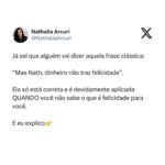 Nathalia Arcuri Instagram - A gente se acostuma a pensar o dinheiro na forma de carro, casa bacana, restaurantes legais, viagens pra fora do Brasil, boas faculdades, roupas e brinquedos para os filhos… como se qualquer privação fosse sinal de fracasso. Aí, por mérito ou muita sorte, a pessoa fica muito rica e de repente a vida dela deixa de fazer sentido. Os amigos se aproximam por interesse, os filhos têm tudo e não saem da aba da família, o dinheiro é abundante mas o tempo de qualidade é escasso e é aí que a pessoa descobre que era feliz e não sabia. Isso é mais comum do que você imagina. Quanto antes você souber o que te faz feliz mais simples será criar um plano de ação para ganhar, poupar, investir e usar o seu dinheiro de forma pragmática a seu favor e não contra você. ATENÇÃO: Eu não estou dizendo pra você deixar de planejar uma vida melhor e mais rica. É gostoso demais conquistar as coisas com o nosso esforço e melhor ainda quando o dinheiro trabalha mais que a gente. Mas antes de começar sua jornada rumo ao enriquecimento lícito pergunte-se: O que é felicidade pra mim e como eu vou o usar o dinheiro pra potencializá-la? As pessoas mais felizes que eu conheço não são as mais ricas, mas são as que sabem responder a essa pergunta. Se esse post te ajudou a pensar melhor em felicidade no Dia Internacional da Felicidade, manda pra alguém. Essa pessoa pode precisar disso agora.