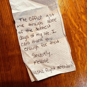 Rainn Wilson Instagram - I didn’t even see who dropped this on my lap at the PDX airport but I greatly appreciate the sentiment, flight attendant Melanie of Alaska Airlines. So humbled to be a part of a show that affected, touched, comforted and inspired. And continues to do so! It’s so fucking rare. A continuous Thank you to the whole Office family, cast, writers, crew and especially AUDIENCE! (Note: this is not an open invitation to give me notes on napkins!)