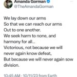 Amanda Gorman Instagram - In all the horror, chaos, and devastation, it is children and families—in Palestine and Israel alike—who bear the bloody burden of a violence they inherited but did not create. Remember at least half of the inhabitants being bombed in Gaza, while currently without food, water, safety or electricity, are children. Remember that Hamas, a brutal, antisemitic terrorist organization, has strategically kidnapped, killed, and assaulted the powerless: countless families and children. The face of war, no matter the parties, is not an aged one, but young, little, and weeping out for us. As @unicef Executive Director Catherine Russell says: “In all wars, it is children who suffer first and suffer most.” If you believe peace and safety is for every child everywhere, donate to @unicef relief efforts. Whatever our religion, politics, nation, or beliefs, we can stand on the side of children, and the small piece of peace we’ve always owed them.