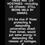 Ana Navarro Instagram - I support the right to protest. I support the right of Israel AND Palestine to exist. But, we cannot forget there are innocent hostages still in captivity. The Raffah Crossing is open to humanitarian aid, because of Biden. A $320 Million floating bridge is being built to deliver aid to Gaza, because of Biden. The military has air-dropped aid, because of Biden. This has not escalated to a regional war, because of Biden. We have a POTUS who condemns anti-semitism and Islamophobia equally. We all should be horrified and speak up about what’s happening in region. But for the love of God, do not help the man whose FIRST act as President was to institute a Muslim Ban, return to the Oval Office. We will all live to regret it.