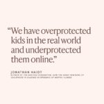Arianna Huffington Instagram – In his new book, @jonathanhaidt makes a powerful case for why we need to “end the phone-based childhood now.”

We’re now in a world in which preteens spend 5 hours a day on screens and teenagers spend 8 hours. And they’re not thriving. Rates of depression and anxiety for American adolescents increased over 50% from 2010 to 2019. The suicide rate for children 10 to 14 tripled from 2007 to 2021. 

The book is a call to action for parents, educators and policymakers to put in place new norms that would better protect our children.

Click my link in bio to get your copy of “The Anxious Generation.”