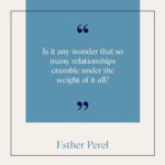 Esther Perel Instagram - Today, we turn to one person to provide what an entire village once did: a sense of grounding, meaning, and continuity. At the same time, we expect our committed relationships to be romantic as well as emotionally and sexually fulfilling. Is it any wonder that so many relationships crumble under the weight of it all? These ideas posed in Mating in Captivity are through lines that have traversed my work for decades, continually underpinning so many of the issues that modern day couples face. To read the book that started it all, follow the link in my bio.