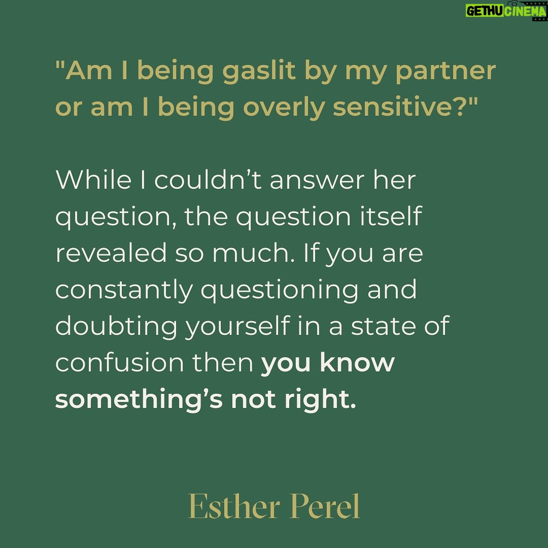 Esther Perel Instagram - She called me for a reality check. “I’m wondering if I’m being gaslit by my partner or if I’m just being overly sensitive,” she said in a shaky Irish brogue. The content of her examples told me her side of the story: he hounded her when she was sick. He picked fights right before seeing friends (and then welcomed said friends as if nothing was wrong). He berated her constantly about how mean she was, all whilst yelling at her. Her tone, unsure and exhausted, told me more. To hear more about this upcoming episode of Where Should We Begin? follow the link in my bio to this month's newsletter. And stay tuned as we discuss manipulation and distortion that can happen in relationships and how to answer important questions like this one. Beginning July 10th, you can listen to new episodes weekly of Where Should We Begin? on Apple Podcast or anywhere else you get your podcasts.