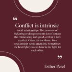 Esther Perel Instagram – Over the last six months, my focus has been on the intricacies of conflict, specifically the diminishing capacity to manage it effectively, and how avoidance has become a prevalent response for many of us.

It can be challenging to distinguish between conflict that is productive, useful, and restorative and conflict that is destructive, useless, and harmful. Whether you or single or in a relationship, navigating conflict can be challenging. 

However, it is possible to turn conflict into connection. It takes empathy and grace, hard work and learning new skills. And it takes a bit of bravery. To explore this topic further, read this month’s newsletter through the link in my bio.