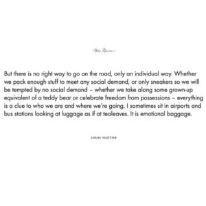 Gloria Steinem Instagram - I've spent most of my life living in an "on the road state of mind" and with that have developed my own packing habits: a uniform of black pants and top and a change of belt to mix things up. As a frequent traveler, I have noted that baggage is biography; we are what we carry. I wrote an essay on this topic, but never found a home for it. That is until @louisvuitton asked me to celebrate their 200th year of business. Thankful that their design team could bring my words the life. #louis200 #louisvuitton