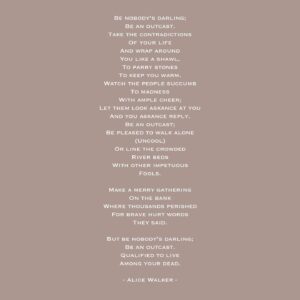 Gloria Steinem Instagram - April is National Poetry Month - and I can’t let it pass by without celebrating the words and wisdom of my friend Alice Walker. We all have so much to learn from her. When organizers and activists encounter ridicule, or become discouraged, I tell them to read Alice’s poetry. “Be Nobody’s Darling” is one poem I come back to often.