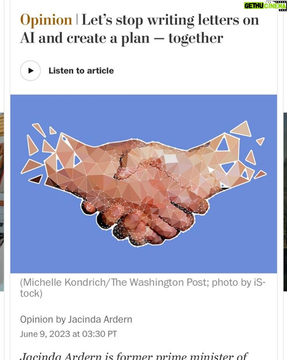 Jacinda Ardern Instagram - Put a few thoughts to paper for the Washington Post on AI and what we learned from convening the Christchurch Call. Text below if you’re interested!
——-
Several months ago, I retired from politics. After five years leading a small but incredible country, I knew it was time for someone else to take the reins. My plan to step back from the fray has been disrupted, though, because of two words. Artificial intelligence.
Like so many, I have been following the escalating development of AI and its promise of huge benefits for humanity — ranging from improved productivity to advances in medical science. But I have also been following the risks. The core technology that enables an AI assistant to describe an image to a vision-impaired person is the same technology that might enable disinformation campaigns — and this is the tip of the iceberg.
My interest in learning is matched by my drive to find answers. I want to know the destination for these tools and what they will mean for democracy and humanity. If these are also the answers you’re searching for, I can tell you that you won’t find them — not yet. It’s difficult to know the path we’re on when advocates tell us “everything is fine,” while others warn that AI might be the end of humanity.
It’s no wonder leaders in government, industry, civil society and academia, as well as people generally, are looking for their own ways to manage generative AI. Last month alone, leaders from every corner of Big Tech — OpenAI’s Sam Altman, Microsoft’s Brad Smith, Google’s Sundar Pichai — have presented various blueprints for governing AI.
There is no shortage of calls for AI guardrails — but no one seems able to tell us exactly how to build them.
I’m no AI expert. I’m not here to argue the finer details of what oversight should include. But I have strong views on how oversight is developed, and they come from bitter experience. (link for remainder of op-ed in bio and comments below)