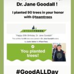 Jane Goodall Instagram - 🎉 Did you know we’re celebrating Jane’s 90th birthday all year round? Jane is continuing her #birthday tour worldwide, and we’re keeping the party going with #GoodAllDay, our campaign to celebrate Jane with an act of kindness, big or small. 🌍 Let’s keep spreading kindness, making a positive impact, and embodying Jane’s values of compassion and empathy every single day. As Jane always says, together we can make the world a better place... one good deed at a time! 💚 Check out these #GoodAllDay inspo from earlier this month and shout out to @rootsandshoots for supporting some of these change-makers! Slide 1: Courtesy of Cosmic Pictures and Science North, Jane assisting with tree planting Slide 2: @eckerdreducesingleuse Eckerd College’s Reducing Single Use Team who ran a campus cleanup as well as collecting marine debris along their local coastline Slide 3: @thomas_dc_debonne whose R&S group is implementing marbles of kindness project! Slide 4: @justinsfrogproject who planted 90 trees for the occasion Slide 5: @miss.emerson.rose who put together birthday kits for kids in need Slide 6: @savethesunriseglossies who shared backyard initiatives to collectively make a difference Slide 7: @conserv.action who will be sharing 90 ideas to take action to better your community and beyond (available on earth day!)