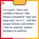 Jessica Yellin Instagram - WARNING: Contains discussion of sexual violence and torture. Before I share this reporting I want to say — nothing in my career compares to the cruel dehumanizing comments  I receive whenever I report about the massacre and rapes of Israelis on 10/7 or about the the suffering of  hostages in Hamas captivity.   So to those who wish to deny the reality of what they suffered: one can object to the war or want peace....without dehumanizing Israelis or denying their experience. If you do that here I will restrict you as a commenter and if it continues I will shut off comments. Without compassion there will never be peace.  ***** Five months after the 10/7 massacre, the UN released a report detailing evidence Hamas committed sexual violence against Israeli women and girls on 10/7. Investigators “reviewed over 5,000 photos, around 50 hours and several audio files of footage of the attacks” and conducted “confidential interviews with survivors and witnesses” of the 10/7 attack. After reviewing all the evidence they found “clear and credible evidence” of “rape and gang rape” occurring in at least 4 sites: the Nova Music Festival, the road leading away from the festival, and at least 2 kibbutzim. The U.N. Special Representative for Sexual Violence in Conflict wrote this report, which also described how “several fully naked or partially naked bodies from the waist down were recovered – mostly women – with hands tied and shot multiple times, often in the head” and “several bodies were found with genital injuries.” The report notes that the inquiry was complicated by some factors including “the high number of bodies with destructive burn damage, which made the identification of potential crimes of sexual violence impossible.” The UN called for further investigation into these crimes. The report also found “clear and convincing information that sexual violence, including rape, sexualized torture, and cruel, inhuman and degrading treatment occurred against some women and children during their time in captivity and has reasonable grounds to believe that this violence may be ongoing.”