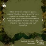Lilian Blanc Instagram - *Crítica de Luiz Gonzaga Fernandes DI-LA-CE-RAN-TE! A melhor encenação a que assisti dessa peça, que é a minha favorita do teatro de Anton Tchekhov! Hesitei e refleti bastante sobre essa minha assertiva, temendo que fosse apenas uma impressão enganosa e questionável dessas do "calor da hora". A ação dessas "cenas da vida rural/do campo" ---- na definição do próprio dramaturgo ---- passa-se em 1896. Publicada no ano seguinte, só estreou no Teatro de Arte de Moscou em 26 de outubro de 1899 com encenação de Stanislavski e Dantchenko. Vânia (Brian Penido Ross), um homem de meia idade, e sua sobrinha Sônia (Anna Cecília Junqueira) passaram a vida toda  trabalhando incansavelmente e poupando quaisquer gastos supérfluos para poderem enviar dinheiro para a subsistência financeira do professor Serebriakov (Zécarlos Machado) ---- pai de Sônia ----, um suposto intelectual digno da reverência e admiração deles. Aposentado, Serebriakov vem com sua jovem esposa, Helena (Camila Czerkes), morar na propriedade campestre. É assim que Vânia terá a crucial percepção de que foi vítima de um engodo, pois o professor, apesar de sua empáfia e arrogância, é uma farsa absoluta e, a rigor, um homem oco que não entende nada de nada. Para agravar, Vânia se sentirá completamente atraído por Helena, uma mulher absolutamente sedutora, que também despertará sentimentos apaixonados em Astróv (Bruno Barchesi), médico (e ferrenho ecologista "avant la lettre") e amigo da família, justamente por quem a doce e tímida Sônia nutre uma afeição sem muita esperança de retribuição. Sendo este o cerne da trama, Tchekhov nos falará de frustrações e desencantos, de vidas equivocadas e inúteis. O fato incontestável é que a chegada desse casal citadino vai alterar e questionar muito além dos hábitos prosaicos e rotineiros dessas pessoas. Ao se abrirem as cortinas nos damos conta de um cenário vetusto e no centro do palco (seguindo a rubrica do autor) um balanço,  já que a oscilação é o ponto em comum no comportamento das personagens. A iluminação de Wagner Pinto jamais se permitirá o ofuscar da claridade, predominando penumbra e meios tons. (CONTINUA NOS COMENTÁRIOS).