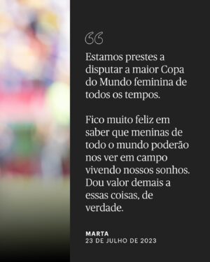 Marta Instagram - "Sinto um orgulho imenso ao imaginar que talvez existam meninas por aí me assistindo e que eu possa inspirá-las a alcançar seus sonhos. Isso significa muito para mim. Vale mais do que qualquer título, medalha ou troféu que ganhei."

@martavsilva10 quer dedicar essa Copa do Mundo a todas as meninas que amam o futebol. Link na bio.

• 📸: @samrobles