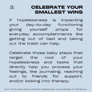 Sarah Gilman Instagram - hello from a persistent depressive episode. i’ve been feeling a bit hopeless lately and afraid to talk about it, and i suspect i’m not the only one. as a reminder (though it doesn’t make the feeling easier), hopelessness is a normal reaction to big, difficult life events like grief, break-ups, life changes, and of course major news coverage around particularly upsetting/tragic events. you shouldn’t be ashamed of hopelessness, but i would also hate for you to sink into it and to let it take over you. 

i was searching for  some antidotes to this feeling and stumbled onto this article from @officialwondermind, called 10 Very Good Ways to Deal With Hopelessness by Sam Brodsky, that I particularly liked because of its mixture of research/actionable suggestions/examples (my brain has been a bit sad and fuzzy so I’m appreciating the concrete instructions). I’ve put a few of the tips onto slides to share with you in case it helps, but I highly recommend checking out the actual article, which is a bit more detailed.  i’m also tagging a number of relevant organizations on the pertinent slides. sending hugs and love in this tumultuous time. 

and please please please, when you have the opportunity, choose kindness over hate.

https://www.wondermind.com/article/hopeless/