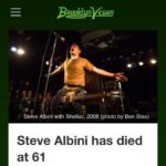 Amanda Palmer Instagram - I’m gutted to hear about the sudden death of the iconic punk musician and engineer/producer Steve Albini…heart attack, he was only 61. He was a master of sonic economy and had such incredible ethics about keeping sound simple and bullshit-free; he knew how to get songs into your heart via your ears. We had our squabbles (famously around my kickstarter) but we’d made our peace. A lot of what those squabbles taught me, in the end, was about how much punk is lost in semantics. Sometimes “DIY” absolutely doesn’t mean “Do It Yourself”, it means “Do It With Whoever is Around”, and I sometimes think that Steve and I were just a quarter-turn away from one another. He was a close friend of my longtime producer @congletonjogn (read John’s feed, there’s a beautiful post). John and I would talk a lot about Steve and his grumpy ways but beautiful soul. Steve suffered no fools and openly gave no fucks about over-decorating. He was known for capturing the alchemy of musicians slaying live. He produced - literally - THOUSANDS of records. He lived and breathed music-making. A few of the albums he produced had a profound effect on my head-world of music-understanding: @pjharveyofficial’s “Rid of Me”, @pixiesofficial’s “Surfer Rosa” and The Dirty Three’s “Ocean Songs” (still one of my all time favorite instrumental records to write and drive to). All massive influences on the @dresdendolls and my approach to sound. It’s sad when someone so good at their job leaves the planet so early. My best Steve Albini story: I once called him in 2007 about finishing the production of an album, since my producer had gone AWOL. He said: “Sure, when?” I said: “Don’t you want to hear the demos first, the songs? Don’t you want to make sure you like the material?” He said: “Nope, I give no fucks about your demos. Just come to Chicago if you wanna make a record”. I was so vain and grumpy with his lack of desire to listen to my half-finished record that I didn’t work with him. I regret it. I’ll never get the chance now. Rest in reverb, beautiful Steve. Thank you for giving us so much beautiful music. Thank you for birthing so many great albums into the world. Thank you. 🙏🎤♥️