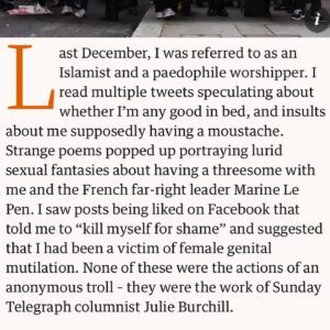 Ash Sarkar Instagram - AT LAST THE TRUTH IS OUT THERE!!!

Last December, Julie Burchill made defamatory, racist and misogynist comments about me. After legal action, she has apologised in full for these untrue and abusive statements. 

It feels so good to finally lift the lid on what went on. The abuse and harassment was incessant, and it had a really severe impact on my mental health. But that doesn’t make me - or anyone else - weak. It makes us human. Nobody can, and nobody should, put up with that level of violent speech and rhetoric. 

But we can fight back. And we can win!