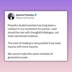 Ayanna Pressley Instagram - Peaceful student protest has long been a catalyst in our movement for justice—and should be met with thoughtful dialogue, not state sanctioned violence. The work of healing is not possible if we meet trauma with more trauma. We cannot make the same mistakes of generations past.