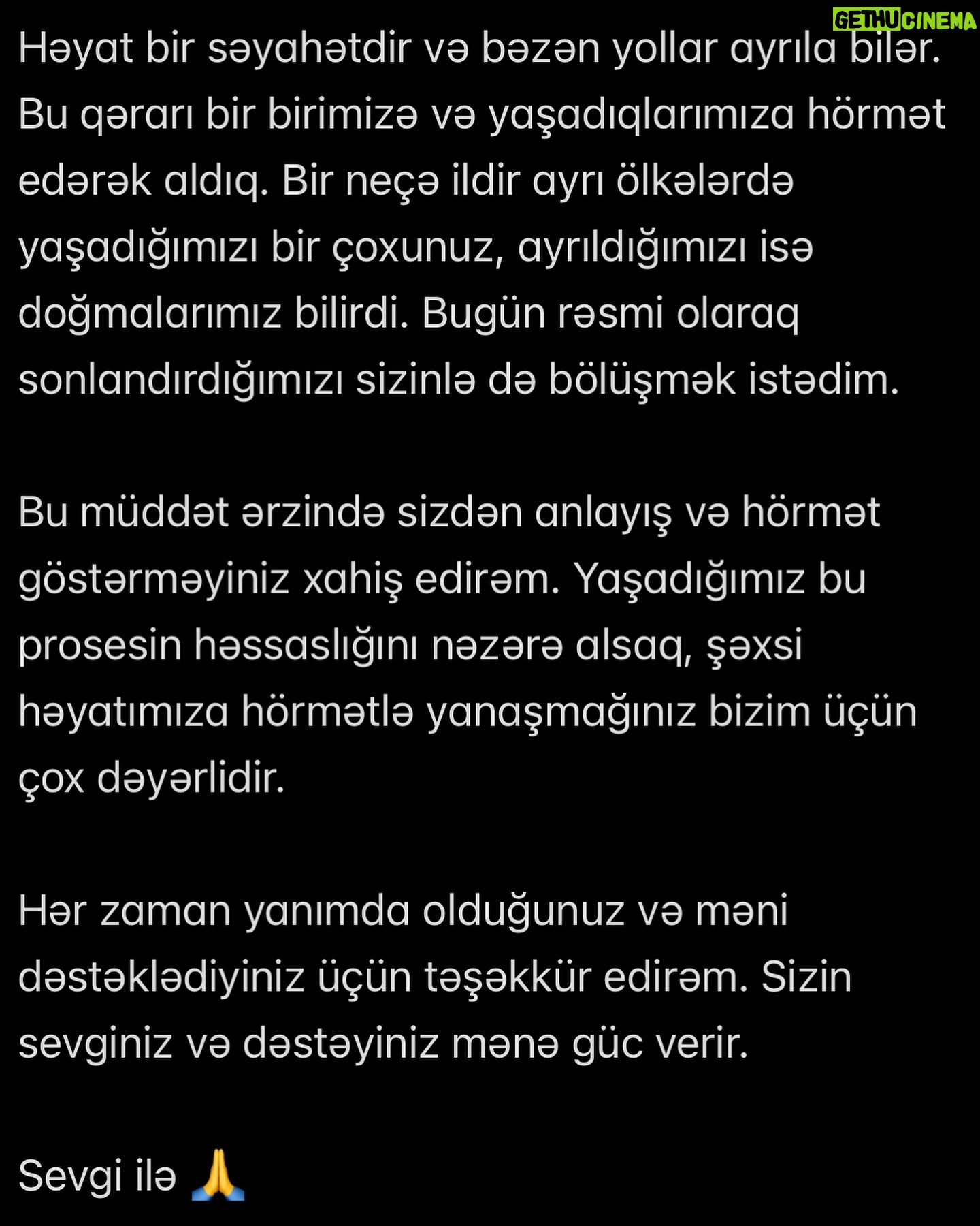 Üzel Kərimova Instagram - Həyat bir səyahətdir və bəzən yollar ayrıla bilər. Bu qərarı bir birimizə və yaşadıqlarımıza hörmət edərək aldıq. Bir neçə ildir ayrı ölkələrdə yaşadığımızı bir çoxunuz, ayrıldığımızı isə doğmalarımız bilirdi. Bugün rəsmi olaraq sonlandırdığımızı sizinlə də bölüşmək istədim. Bu müddət ərzində sizdən anlayış və hörmət göstərməyiniz xahiş edirəm. Yaşadığımız bu prossesin həssaslığını nəzərə alsaq, şəxsi həyatımıza hörmətlə yanaşmağınız bizim üçün çox dəyərlidir. Hər zaman yanımda olduğunuz və məni dəstəklədiyiniz üçün təşəkkür edirəm. Sizin sevginiz və dəstəyiniz mənə güc verir. Sevgi ilə 🙏