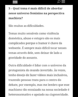 Claudia Campolina Instagram - Como vocês sabem, em razão de um vídeo do Mundo Invertido que viralizou, tenho sofrido uma série de ataques nos últimos dias.

Homens não suportaram ouvir o que mulheres ouvem diariamente numa ficção e se dividiram entre dois grupos:

Os que não suportaram eu chamá-los de velhos aos 30 anos, questionar a potência da pingola e falar da calvice e por isso partiram pra agressões gerais “mulher que envelhece mal, tia”, “vc tá amargurada”, senta no meu colo pra vc ver” e outras baixarias

Ou seja, comprovaram que são reflexo da minha personagem e não suportaram ser tratados como tratam mulheres 

E os que fingiram suportar ouvir, mas disseram que eu tenho ódio de homens e que sou uma feminista radical que quer causar divisão 

Como assim, gente? Eu tenho até amigos homens. Kkkkkk 

Piadas a parte, ficou claro que esses vieram fingir que entenderam que era ironia, na verdade também se doeram e ficaram reativos! 

Começaram a procurar problema na série e inventar diagnósticos sobre mim, sendo que tudo que viram foi uma personagem e não eu. 

Tudo para não lidar com o problema real do machismo e de seus próprios equívocos 

Aliás, eu respondi como personagem muitas vezes e algumas poucas vezes respondi como a autora da personagem tb. 

Deixo alguns trechos dessa entrevista que dei para o @midianinja e @planetaella aqui porque chegou mta gente nos últimos dias também! 

Pensei ser importante mostrar pra vocês mais sobre a minha criação. 

Sejam bem-vindos e bem-vindas.

Por último, alguns homens me apoiaram no tal reels polêmico (importante ressaltar), e outros fizeram o correto ao entender o vídeo como realidade e não como ficção: Não partiram nem para o ataque e nem para defensiva! Apenas questionaram o teor! 

Palmas pra eles! O teor é horrível, seja saindo da boca de uma mulher, seja saindo da boca de um homem. 

Espero que eles se indignem assim toda vez que ouvirem esses absurdos de um homem por aqui, na reunião da família ou no grupo de amigos! 

Espero seguir causando muita separação tb, como me disseram alguns. Não a separação entre homens e mulheres, mas sim entre seres humanos e o machismo! Que cada mulher se emancipe de cada machista que a rodeia