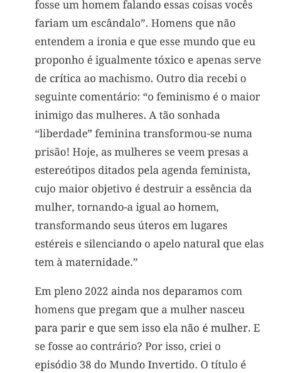 Claudia Campolina Instagram - Como vocês sabem, em razão de um vídeo do Mundo Invertido que viralizou, tenho sofrido uma série de ataques nos últimos dias.

Homens não suportaram ouvir o que mulheres ouvem diariamente numa ficção e se dividiram entre dois grupos:

Os que não suportaram eu chamá-los de velhos aos 30 anos, questionar a potência da pingola e falar da calvice e por isso partiram pra agressões gerais “mulher que envelhece mal, tia”, “vc tá amargurada”, senta no meu colo pra vc ver” e outras baixarias

Ou seja, comprovaram que são reflexo da minha personagem e não suportaram ser tratados como tratam mulheres 

E os que fingiram suportar ouvir, mas disseram que eu tenho ódio de homens e que sou uma feminista radical que quer causar divisão 

Como assim, gente? Eu tenho até amigos homens. Kkkkkk 

Piadas a parte, ficou claro que esses vieram fingir que entenderam que era ironia, na verdade também se doeram e ficaram reativos! 

Começaram a procurar problema na série e inventar diagnósticos sobre mim, sendo que tudo que viram foi uma personagem e não eu. 

Tudo para não lidar com o problema real do machismo e de seus próprios equívocos 

Aliás, eu respondi como personagem muitas vezes e algumas poucas vezes respondi como a autora da personagem tb. 

Deixo alguns trechos dessa entrevista que dei para o @midianinja e @planetaella aqui porque chegou mta gente nos últimos dias também! 

Pensei ser importante mostrar pra vocês mais sobre a minha criação. 

Sejam bem-vindos e bem-vindas.

Por último, alguns homens me apoiaram no tal reels polêmico (importante ressaltar), e outros fizeram o correto ao entender o vídeo como realidade e não como ficção: Não partiram nem para o ataque e nem para defensiva! Apenas questionaram o teor! 

Palmas pra eles! O teor é horrível, seja saindo da boca de uma mulher, seja saindo da boca de um homem. 

Espero que eles se indignem assim toda vez que ouvirem esses absurdos de um homem por aqui, na reunião da família ou no grupo de amigos! 

Espero seguir causando muita separação tb, como me disseram alguns. Não a separação entre homens e mulheres, mas sim entre seres humanos e o machismo! Que cada mulher se emancipe de cada machista que a rodeia