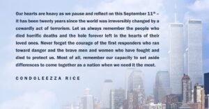 Condoleezza Rice Instagram - “Our hearts are heavy as we pause and reflect on this September 11th – it has been twenty years since the world was irreversibly changed by a cowardly act of terrorism. Let us always remember the people who died horrific deaths and the hole forever left in the hearts of their loved ones. Never forget the courage of the first responders who ran toward danger and the brave men and women who have fought and died to protect us. Most of all, remember our capacity to set aside differences to come together as a nation when we need it the most.”