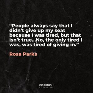 Cori Bush Instagram - 68 years ago, Rosa Parks refused to give up her seat on the bus.

We must continue to refuse to give in, in our fight for liberation.