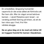 Eva Röse Instagram – Ok. Allt är för mycket. Du behöver inte se alla bilder,men du behöver bry dig. Varje lite krona räknas för de som har möjligheter att hjälpa. Vi vet att katastrofer och krig pågår överallt men denna insamling just nu är öronmärkt till Gaza. Jag har en länk uppe under min biografi här på kontot. Den tar er direkt till en möjlighet att bidra. Dygnet runt,varje minut ,varje ögonblick – finns det människor som behöver vår hjälp för att kunna hjälpa på plats. Varenda liten krona räknas. Det tar dig en minut. Visst kan vi, för vad ska vi annars göra? Inget?  Heja alla som kämpar.💙 @unicefsverige #gaza #humanrights #ceasefirenow