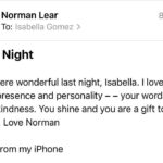Isabella Gómez Instagram - I like to think that I had a special bond with Norman, but I know hundreds of people feel that way. That’s just the kind of guy he was. He made you feel special, he made you feel seen. That’s what he did for millions around the globe, decade after decade. He changed the course of history and he changed my entire life. I am a better person for having known Norman Lear. I am more aware, curious, empathetic and am much more inclined to stand up and fight. Norman made me feel like I too could change the world. He made me feel like I was worthy of playing a character like Elena Alvarez. He made me feel like I was an important part of his legacy, his world altering legacy. I’ve heard dozens of people say this to Norman over the years and now I will say it and mean it as well: Norman, you raised me. To know you is not only to love you, but to be infinitely inspired by you. There are no words for the immense pride and gratitude I feel knowing I got to be on this earth at the same time as you and got to do what we both love most together. What a privilege. What an honor. Thank you for everything, especially for giving me a second family and leading us all so beautifully. Being your ‘newest daughter’ is my greatest accomplishment and I hope to carry you with me and live a life that would make you proud until we get to see each other again. I love you beyond the beyond. Wherever you are, I hope you’re better now, my sweet friend.