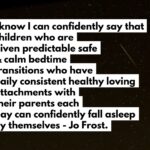 Jo Frost Instagram - Please stop listening to these professionals who claim you have to be lying by your childs side literally until they fall asleep each night, it is utter rubbish. In fact you know yourselves as you have witnessed with your very own eyes for 2 decades,you've watch me publicly help & guide families through this process of creating healthier bedtimes until they were getting it right for their children...and once you saw the difficulty of the initial transition overcome, Boom 💥 it was done! And everybody got 40 winks and life ran smoother for the child and the parents. A child will fall asleep with ease and comfort if provided all they need to feel safe and secure bottom line. This phase is so short,it should not be a forever problem. There is ALWAYS a reason why children don't want to sleep, always and when you get to the root of the cause you can make good for your child. I've been helping families for over three decades successfully get this right from infant to young adult. My success rate is impeccable. Parents you must feel so confused with all the conflicting advice but today I had to stand my ground for your sake and most importantly your childs - Jo xx NOTE : If you are a parent  having sleep challenges with helping your child transition and need my professional private consultation please go to Jofrost.com and let me help you transform the situation swiftly so you can all sleep soundly. #HelpingFamiliesShine #sleep #family #sleepdeprivation