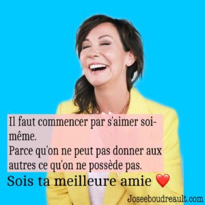 Josée Boudreault Instagram - Être sa meilleure amie c’est commencer par s'aimer soi-même. Et ça n’a rien d’égoïste. 
Parce qu'on ne peut pas donner aux autres ce qu'on ne possède pas.