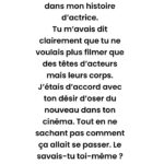 Juliette Binoche Instagram – Message à André Téchiné après la parution de mon témoignage dans le journal Libération.
POUR RÉPONDRE AU MESSAGE SUR TWITTER D’UN JOURNALISTE DE LIBÉRATION :
J’ai n’ai jamais crié censure en ce qui concerne le témoignage qui est paru sur le journal Libération. J’ai dit (voir ci-dessus) : « Il y a une partie de l’interview de LIBÉ qui n’a pas été publiée où je parlais de tout ça ». Le passage concernant André Téchiné n’a pas été gardé dans la version finale, ce que j’ai regretté en sachant la tristesse dans laquelle André se trouvait suite à la lecture de cette publication. Je n’accuse personne. Il y a eu de nombreuses versions de cet article, car chaque mot que j’ai écrit devait être tout à fait juste (les conséquences pouvant être graves) et j’ai dû parfois rectifier les mots et les pensées qui n’étaient pas les miennes que la journaliste proposaient. Les versions se sont multipliées en fonction du nombre de questions qui se rajoutaient et de ma pensée qui se clarifiait. 
À la publication, j’ai évidemment regretté certains changements faits sans me prévenir et plus particulièrement la fin de l’entretien. Je ne l’ai pas caché ni à la direction ni à la journaliste. 
Si Anne Diatkine ne m’avait pas invitée à parler de cette période difficile, je n’aurais pas parlé. C’est tout à fait grâce à elle et à Didier Perron que ce témoignage a été réalisé.