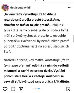 Kristýna Leichtová Instagram - Fyzické a psychické násilí na dětech ČR!
To fakt není možné! 
Dnes jsem potkala slečnu, která svému psovi říkala “přestaň kňučet, nebo ti dám důvod!” Polovina lidí z šesti přítomných se na ni okamžitě škaredě zatvářila!
U stejného případu s dítětem si polovina řekne “tak jasně, výchova!”
Kde se v naší společnosti  bere to, že malé, bezbranné, čisté, láskyplné, milující, citlivé bytosti, lačné lásky a přijetí, mají jejich nejbližší potřebu fyzicky a psychicky týrat??? Já to nepochopím!
A nemám k tomu toleranci!!!
Chápu selhání!
Sama jsem se ho dopustila. Křikem a vyčítkami! Malinkému dítěti 🤦🏻‍♀️. Sama jsem pak ale hledala pomoc, protože už jsem to nikdy nechtěla zopakovat! 
@martinzikmund říká že se může stát jeden takový omyl, pokud ho umíme dítěti pětkrát pozitivně vynahradit. Láskou a péčí!
Bohužel naše společnost je až moc tolerantní k násilí! 😔
Pokud ale postavíme násilí na dětech mimo přijatelnou normu a budeme bojovat za jejich práva, ozdraví to naši společnost ve všech směrech. A proto bojuji a bojovat budu!!!
Bojujte taky, má to smysl!❤️
@senatcz @detijsoutakylidi @adela_sipka @wagenknecht_luk @centrumlocika @petr.konecny.maxmaxpet @neohrozenedeti @zuzkaklusova @ligaotevrenychmuzu #stoptyranideti