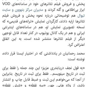 Mahtab Nasirpour Instagram - #محمد_رحمانیان 
#محمد_یعقوبی
#لیلی_رشیدی 
#ایوب_آقاخانی 
#فیلم_تاتر  #فیلم_تئاتر
#نپایش #تاتر #تئاتر #تیاتر #بازیگر #کارگردان #نمایشنامه #نمایشنامه _نویس 
@yaghoubee 
@leilirashidi 
@ayoubaghakhaniofficial 
@teatrbazhaa

به گزارش ایسنا، پس از آنکه چند نفر از کارگردان‌ها تئاتر از پخش و فروش فیلم تئاترهای خود در سامانه‌های VOD ابراز بی‌اطلاعی و گله کردند و مدیران مرکز بتهوون و سایت تیوال هم توضیحاتی درباره نحوه پخش و فروش فیلم‌ تئاترها ارایه دادند، کارگردان نمایش «ترانه‌های قدیمی» که نسخه تصویری نمایش او، هم در سامانه‌های اینترنتی ایرانی و هم در یک کانال یوتیوب در کنار تعداد قابل توجهی دیگر از فیلم تئاترها منتشر شده است، به این اتفاق اعتراض کرد. 
محمد رحمانیان در یادداشتی که در اختیار ایسنا قرار داده، نوشته است: «به قول نجف دریابندری عزیز؛ این چند جمله را فقط برای ثبت در تاریخ می­نویسم... فقط برای ثبت در تاریخ. بنابراین از آنجا که می‌­خواهم این ثبت و ضبط قابل چاپ و انتشار باشد، از واژه­ هایی چون «سه نقطه» و «شش نقطه» استفاده کرده­ام و مطمئن هستم مضارعان و مستقبلان برای این عبارت­‌های نقطه‌­وار جایگزین‌­های مناسبی خواهند یافت. باری... روز سه شنبه ششم خرداد 99، گزارشی در ایسنا منتشر شد درباره‌­­ی فروش و بارگذاریِ آثار تئاتری در vod و بی­ اطّلاعی گروه­‌های تئاتری به عنوان صاحبان اصلی اثر، یعنی کسانی که حتی یک پول سیاه هم بابت فروشِ آثارشان به آنان پرداخت نشده است. این گزارش در ضمن شامل مصاحبه­ هایی هم بود با ایّوب آقاخانی عزیز و لیلی رشیدی دوست داشتنی و محمد یعقوبی گرامی و منِ کمترین، که در آن همگی بی­‌اطّلاعی محض خود  را از این دادوستد به صدای بلند اعلام کرده بودیم. پس از خواندن متنِ کامل گزارش ایسنا و مصاحبه ­ها، کاملاً مطمئن شدم، محترمانه‌­ترین نامی که بر روی این رفتار می‌­توان گذاشت «سه نقطه» است.

امّا فردای آن روز یعنی چهارشنبه هفتم خرداد 99، دریافتم قضاوتِ زودهنگام چه رفتار ناپسندی است و از اینکه برچسب «سه نقطه» را به آن معامله زده بودم پیش خود شرمنده شدم. چرا که طیّ خواندن توضیحاتِ دو سویِ این سوداگریِ هفتاد/ سی، دریافتم حدود نیمی از آثاری که بی‌اجازه‌­ی صاحبان اثر، در vod‌ها به اشتراک گذاشته شده مربوط به دورانی است که شرایط پخش از طریق  vod وجود نداشته، اما در قراردادها بندی گنجانده شده که با تکیه بر آن پخش‌کننده حق دارد، از همه‌­ی راه‌های پخش، از جمله پخشِ اینترنتی استفاده کند و بر طبقِ آن، اجازه‌­ی انواع درآمدزایی از آن اثر به پخش‌کننده منتقل شده است.